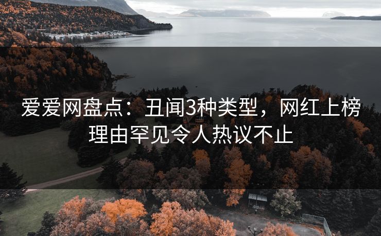 爱爱网盘点：丑闻3种类型，网红上榜理由罕见令人热议不止