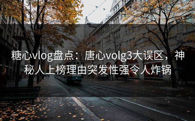 糖心vlog盘点：唐心volg3大误区，神秘人上榜理由突发性强令人炸锅