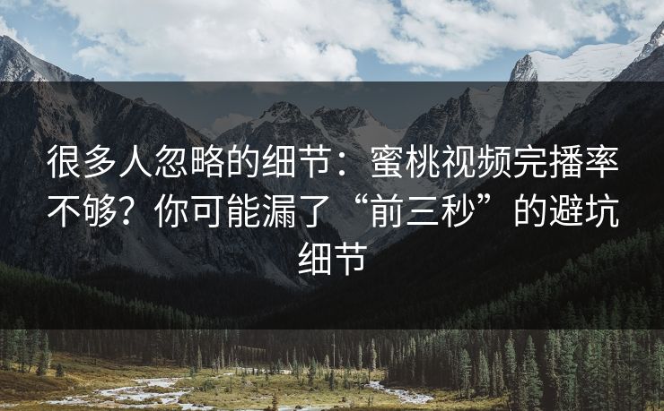 很多人忽略的细节：蜜桃视频完播率不够？你可能漏了“前三秒”的避坑细节