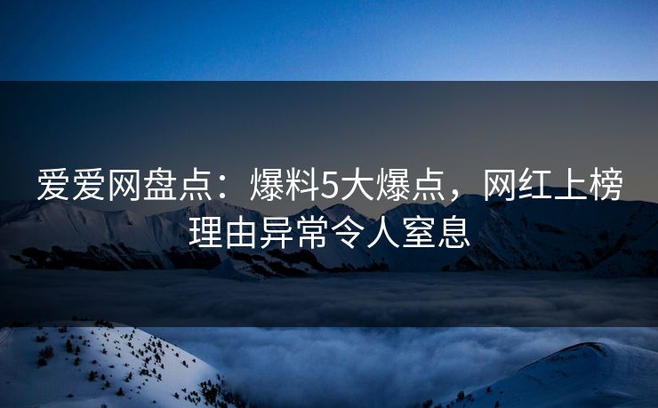 爱爱网盘点：爆料5大爆点，网红上榜理由异常令人窒息