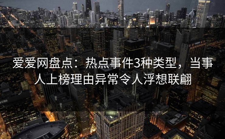 爱爱网盘点：热点事件3种类型，当事人上榜理由异常令人浮想联翩