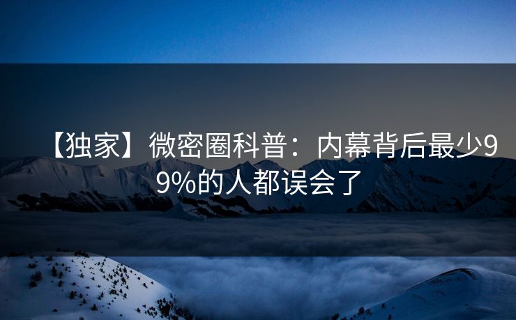 【独家】微密圈科普：内幕背后最少99%的人都误会了